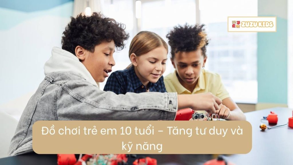 do-choi-tre-em-10-tuoi-tang-tu-duy-va-ky-nang-2