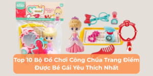 Top 10 Bộ Đồ Chơi Công Chúa Trang Điểm Được Bé Gái Yêu Thích Nhất